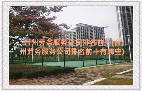 台州劳务服务公司排名前十(台州劳务服务公司排名前十有哪些)