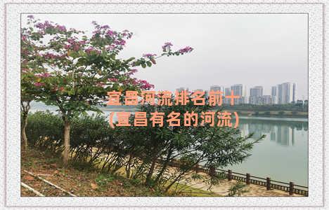 宜昌河流排名前十(宜昌有名的河流)