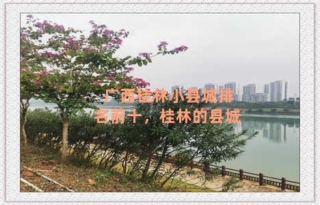 广西桂林小县城排名前十，桂林的县城