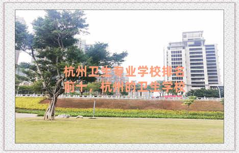 杭州卫生专业学校排名前十，杭州的卫生学校