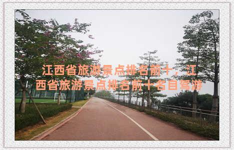 江西省旅游景点排名前十，江西省旅游景点排名前十名自驾游