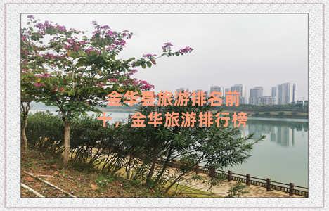 金华县旅游排名前十，金华旅游排行榜